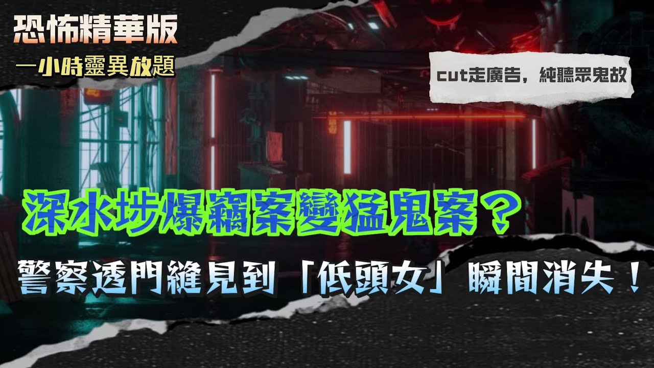 恐怖精華版 | 深水埗爆竊案變猛鬼案？警察透門縫見到「低頭女」瞬間消失！| 華富村神秘棺木不能郁？一搬動就出事！街坊全部知！ | 跑馬地封閉酒吧成陰間入口？客人見到四個靈體坐吧台！