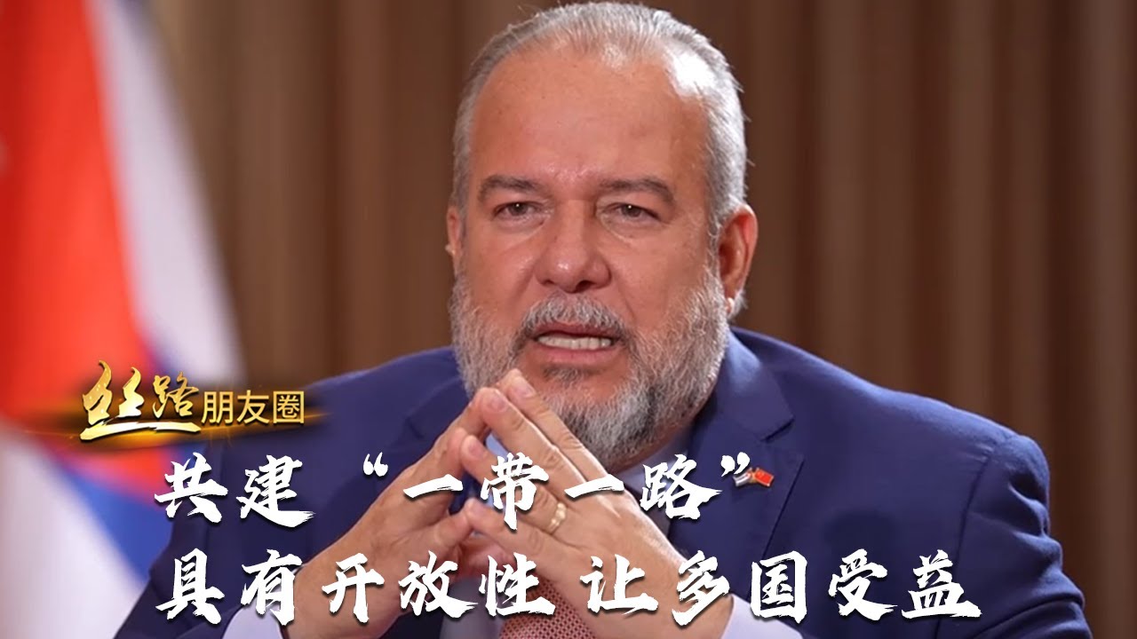 专访古巴总理马雷罗：共建“一带一路”具有开放性 让多国受益 | 丝路之声