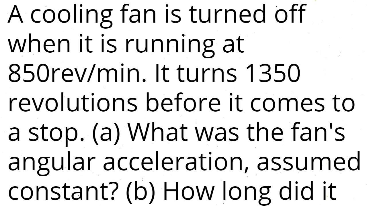 A cooling fan is turned off when it is running at 850rev/min. It turns 1350 revolutions before it co