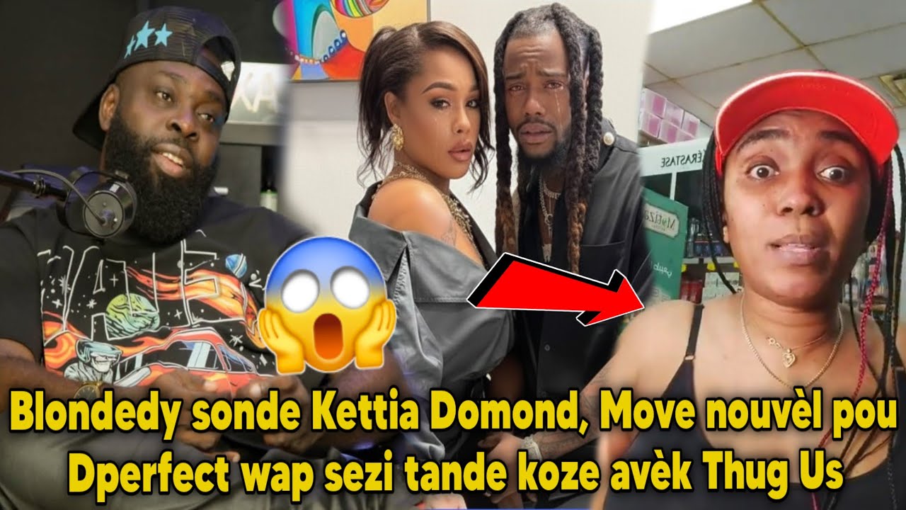 Blondedy sonde Kettia Domond, Move nouvèl pou Dperfect wap sezi tande koze avèk Thug Us