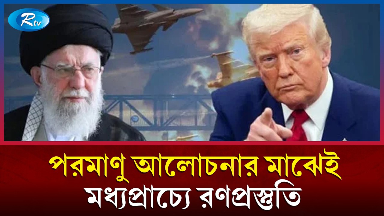 পরমাণু আলোচনার মাঝেই মধ্যপ্রাচ্যে রণপ্রস্তুতি; মুখোমুখি ইরান-যুক্তরাষ্ট্র | Rtv News