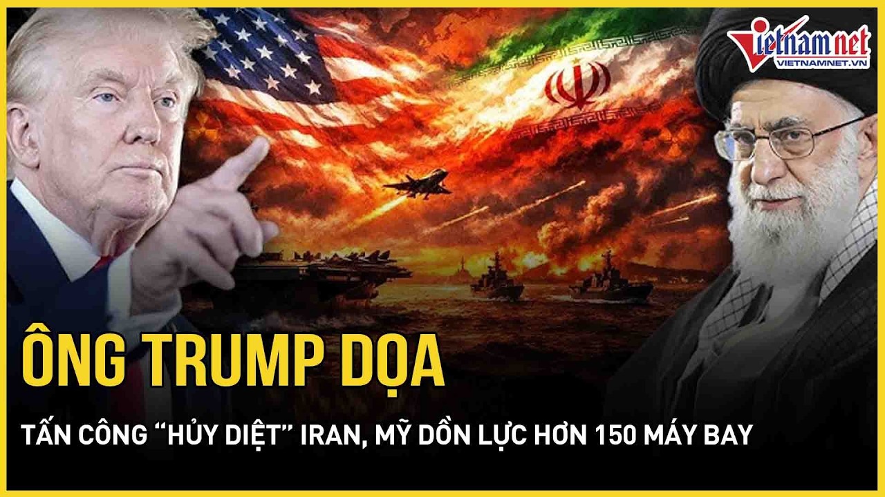 Phá vỡ lịch sử 20 năm: Ông Trump dọa tấn công “hủy diệt” Iran, Mỹ dồn lực hơn 150 máy bay