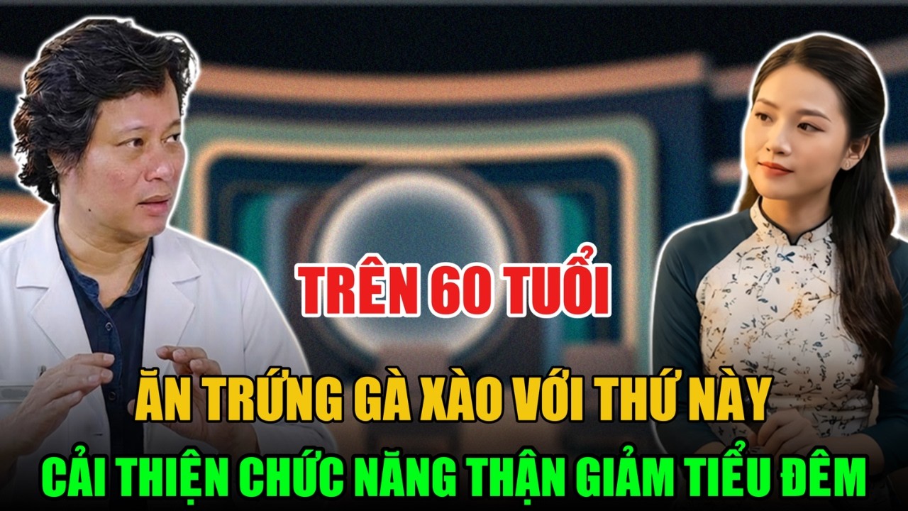 TRÊN 60 TUỔI ĂN TRỨNG GÀ XÀO VỚI THỨ NÀY CẢI THIỆN CHỨC NĂNG THẬN GIẢM TIỂU ĐÊM