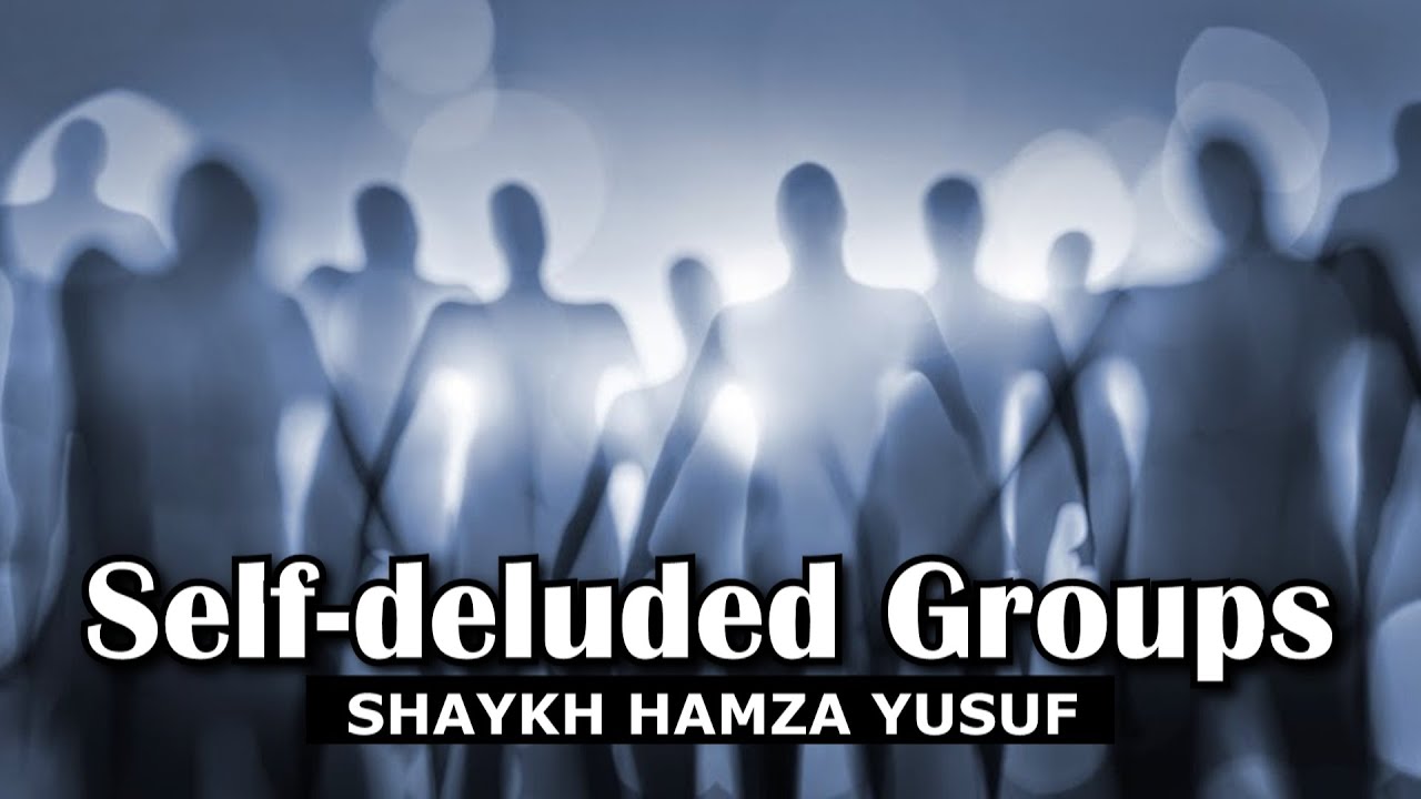 Self-Deluded Groups - Shaykh Hamza Yusuf