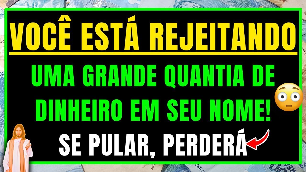 DEUS DIZ: VOCÊ ESTÁ REJEITANDO UMA GRANDE QUANTIA DE DINHEIRO EM SEU NOME, ABRA COM FÉ