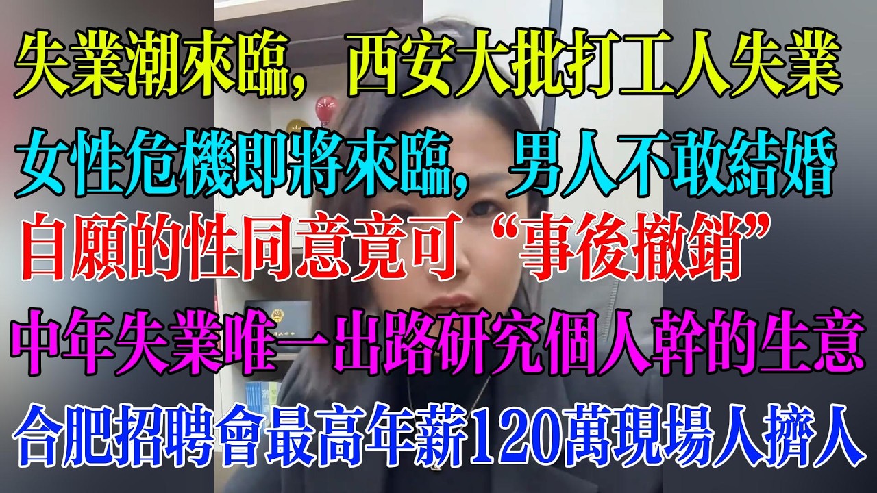 失业潮来临，西安大批打工人失业；女性危机即将来临，男人不敢结婚；自愿的性同意竟可“事后撤销”；全国政协委员周世红提出废除劳务派遣；合肥招聘会最高年薪120万，现场人挤人#民生 #中国经济 #失业
