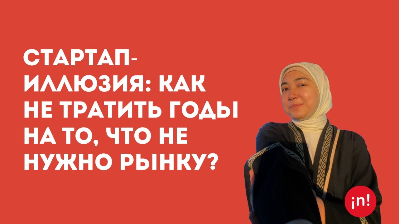 Стартап-иллюзия: Как не тратить годы на то, что не нужно рынку? | Фатима Амантай