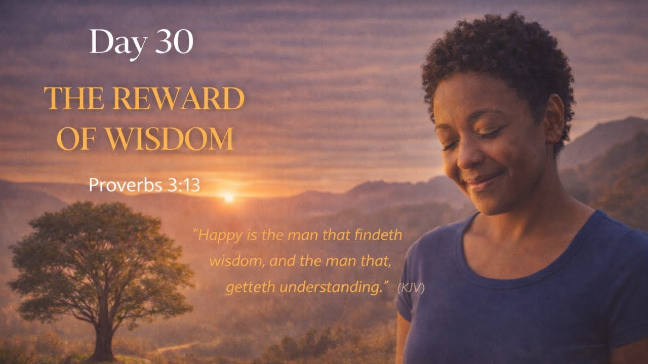 Day 30 – The Reward of Wisdom  Proverbs 3:13 (KJV)