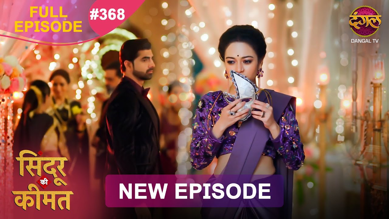 Sindoor Ki Keemat | Full Episode 368 | Pyar Ki Anokhi Kahani | Dangal TV