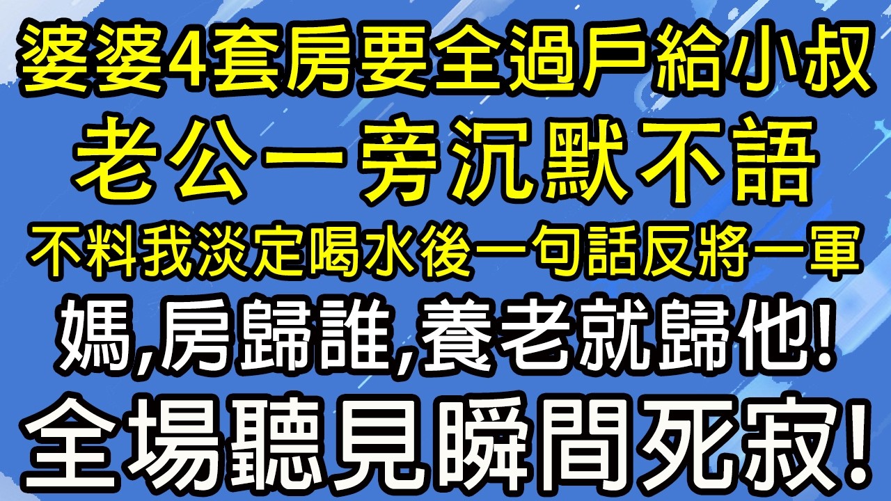 婆婆4套房要全過戶給小叔！老公一旁沉默不語，不料我淡定喝水後一句話反將一軍，媽，房歸誰，養老就歸他！全場聽見瞬間死寂！#糖糖故事匯#為人處世#生活經驗#故事#小說#情感#婚姻