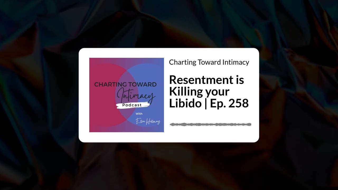 Resentment is Killing your Libido | Ep. 258 | Charting Toward Intimacy