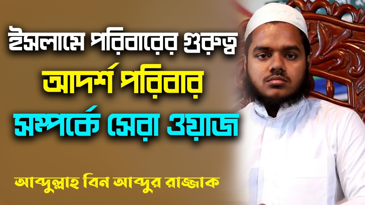 ইসলামে পরিবারের গুরুত্ব │আদর্শ পরিবার সম্পর্কে বছরের সেরা ওয়াজ │Abdullah BIn Abdur Razzak