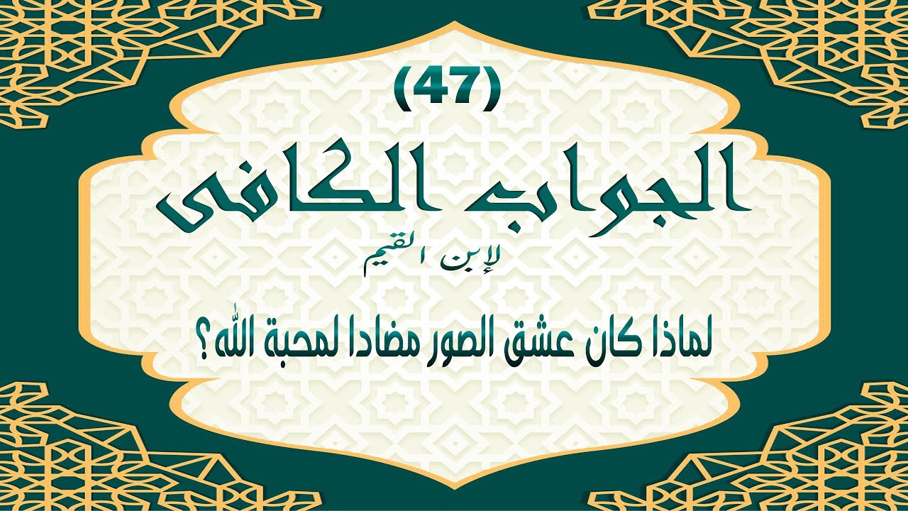 شرح الجواب الكافي لابن القيم الدرس الأخير: 47 - لماذا كان عشق الصور مضادا لمحبة الله؟