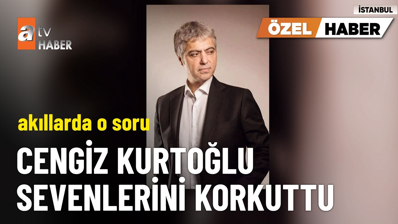 Cengiz Kurtoğlu sevenlerini korkuttu - atv Ana Haber 28 Mart 2026