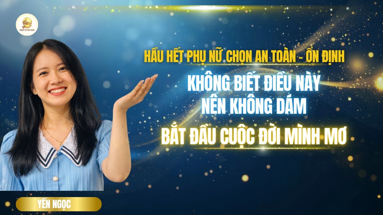 HẦU HẾT PHỤ NỮ CHỌN AN TOÀN – ỔN ĐỊNH KHÔNG BIẾT ĐIỀU NÀY NÊN KHÔNG DÁM BẮT ĐẦU CUỘC ĐỜI MÌNH MƠ