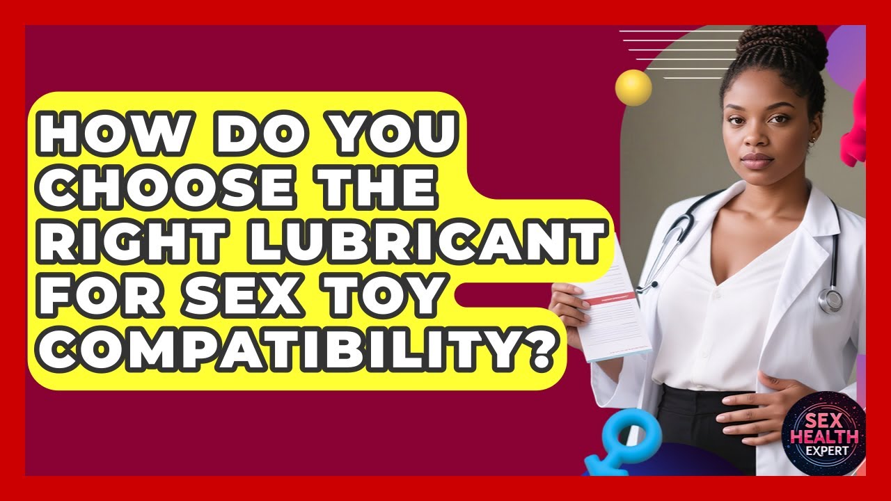 How Do You Choose The Right Lubricant For Sex Toy Compatibility? - Sex Health Expert