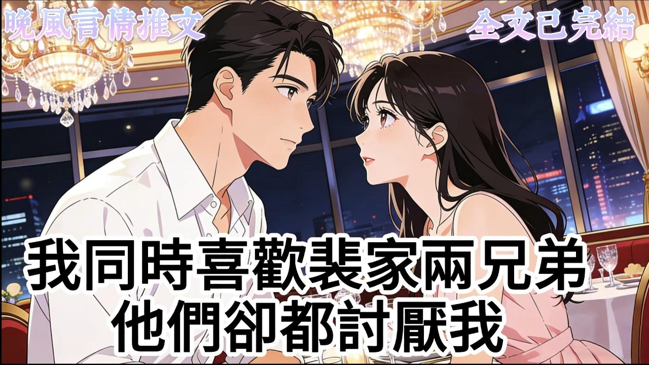 我同時喜歡裴家兩兄弟，他們卻都討厭我。#爽文, #一口氣看完系列, #小說, #故事分享, #故事頻道, #情感