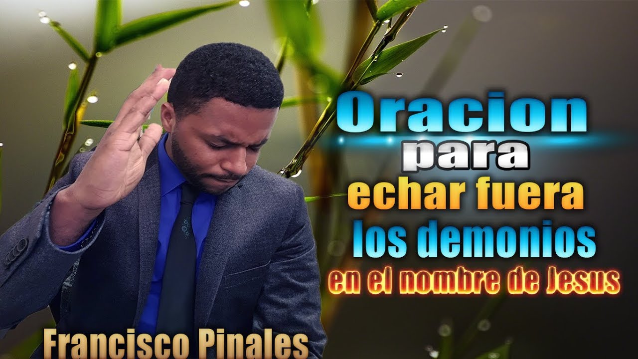 Poderosa Oracion ungida, para echar fuera los demonios, francisco pinales