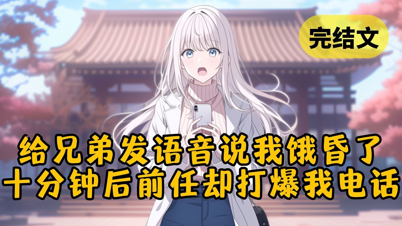 【甜文】我误把发给兄弟的语音发到了以前的高中班级群：「我饿昏了。」十分钟后，多年未见的前任突然打来电话：「一婚二婚都不找我？你瞧不起我吗！」 #柳如烟 #一口气看完