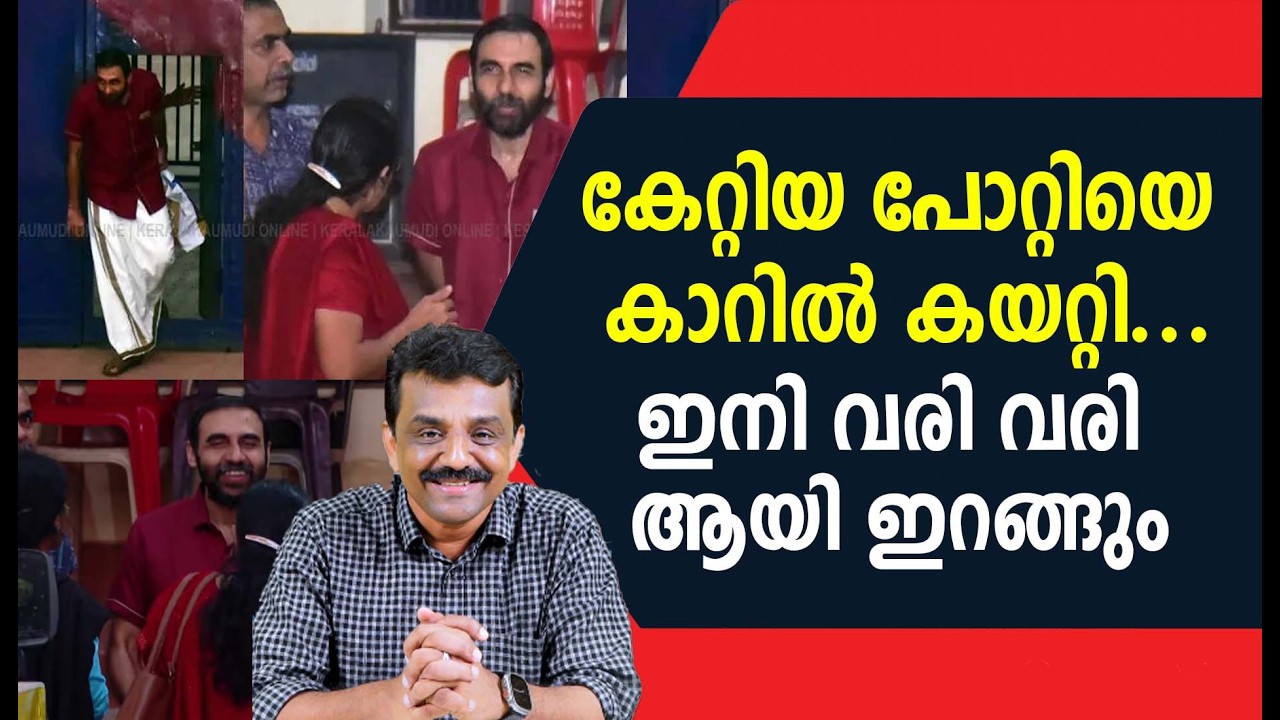 കേറ്റിയ പോറ്റിയെ കാറിൽ കയറ്റി ...ഇനി വരി വരി ആയി ഇറങ്ങും