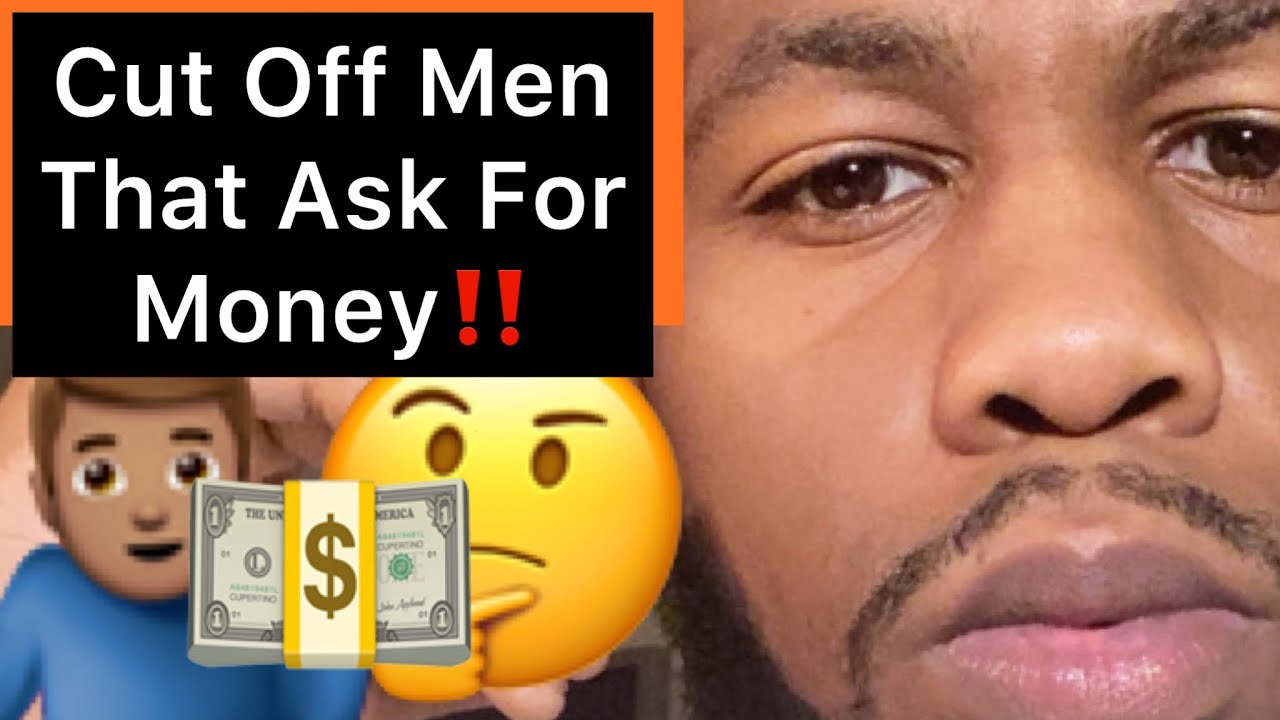 Cut Off Men That Ask You For Money!!