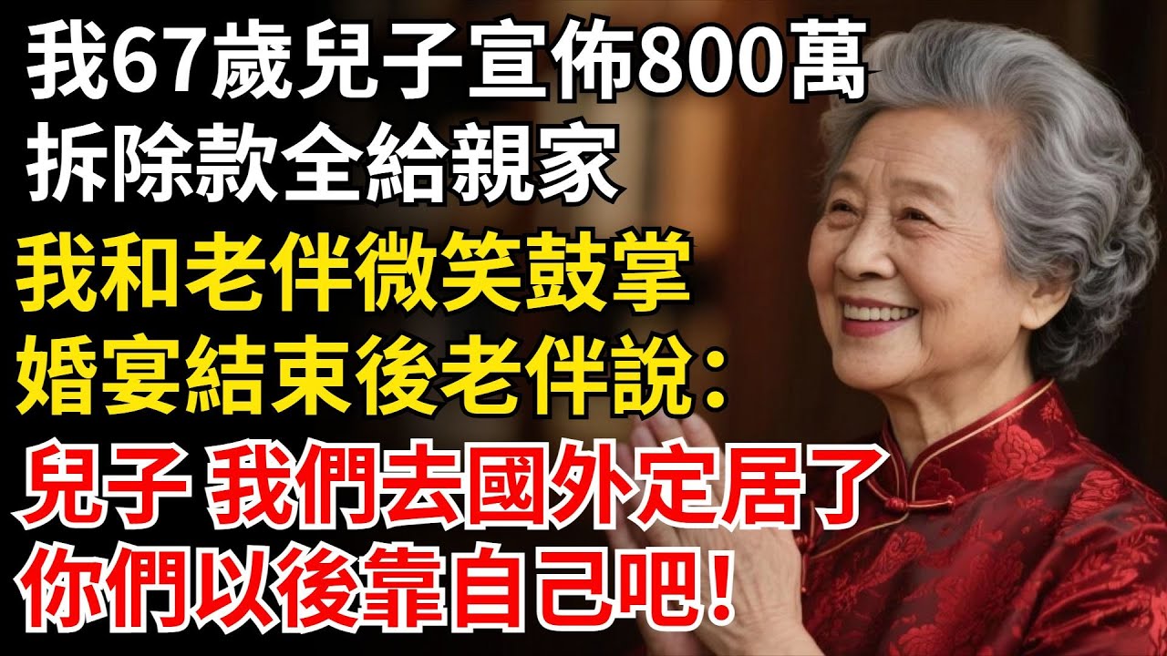 我67歲兒子宣布800萬，拆除款全給親家，我和老伴微笑鼓掌，婚宴結束後老伴說：兒子 我們去國外定居了，你們以後靠自己吧！#晚年生活#中老年生活#為人處世#生活經驗#情感故事#幸福人生