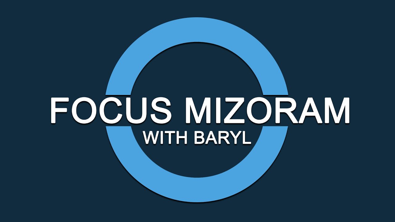 FOCUS MIZORAM: Mizoram leilung leh lîrnghîng chungchâng