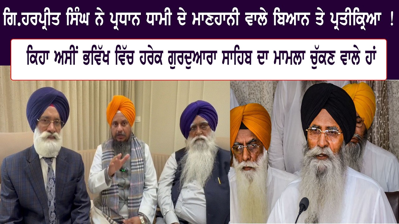 ਗਿ.ਹਰਪ੍ਰੀਤ ਸਿੰਘ ਨੇ ਪ੍ਰਧਾਨ ਧਾਮੀ ਦੇ ਮਾਣਹਾਨੀ ਵਾਲੇ ਬਿਆਨ ਤੇ ਪ੍ਰਤੀਕ੍ਰਿਆ !