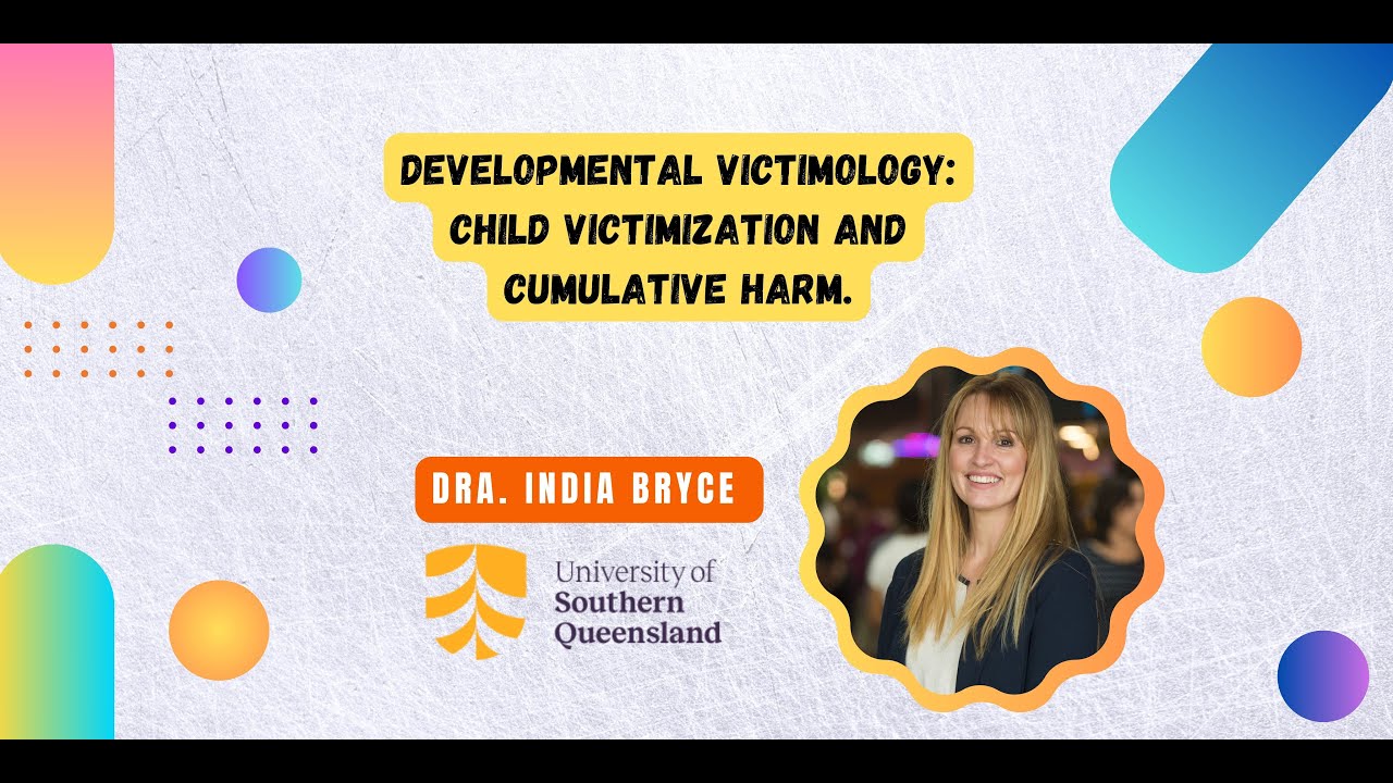 Developmental Victimology: Child Victimization and Cumulative Harm - Dr. India Bryce
