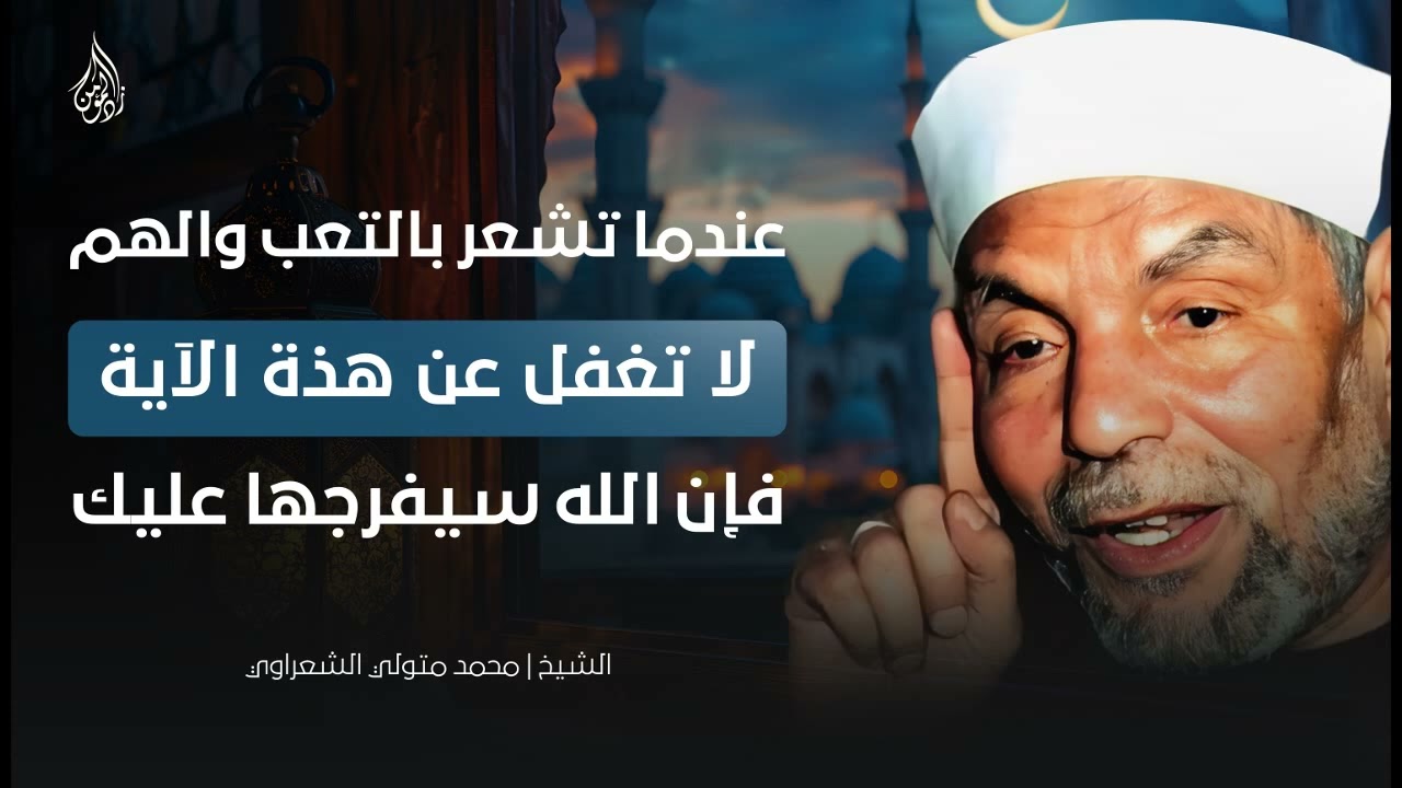 إذا أصابك الحزن أو الهم، تمسك بهذه الآية وستجد الراحة بإذن الله | الشيخ محمد متولي الشعراوي