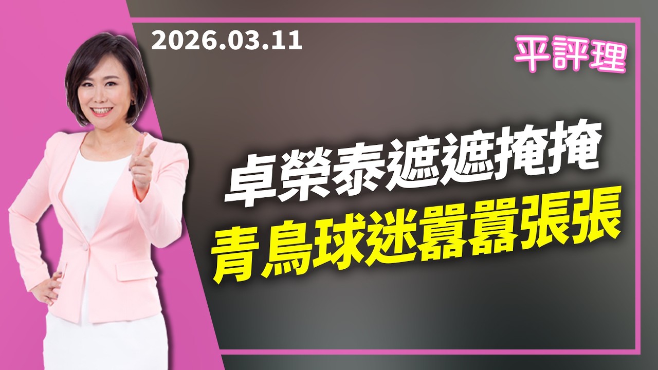 卓榮泰遮遮掩掩 青鳥球迷囂囂張張【今日平評理｜平秀琳】2026 03 11