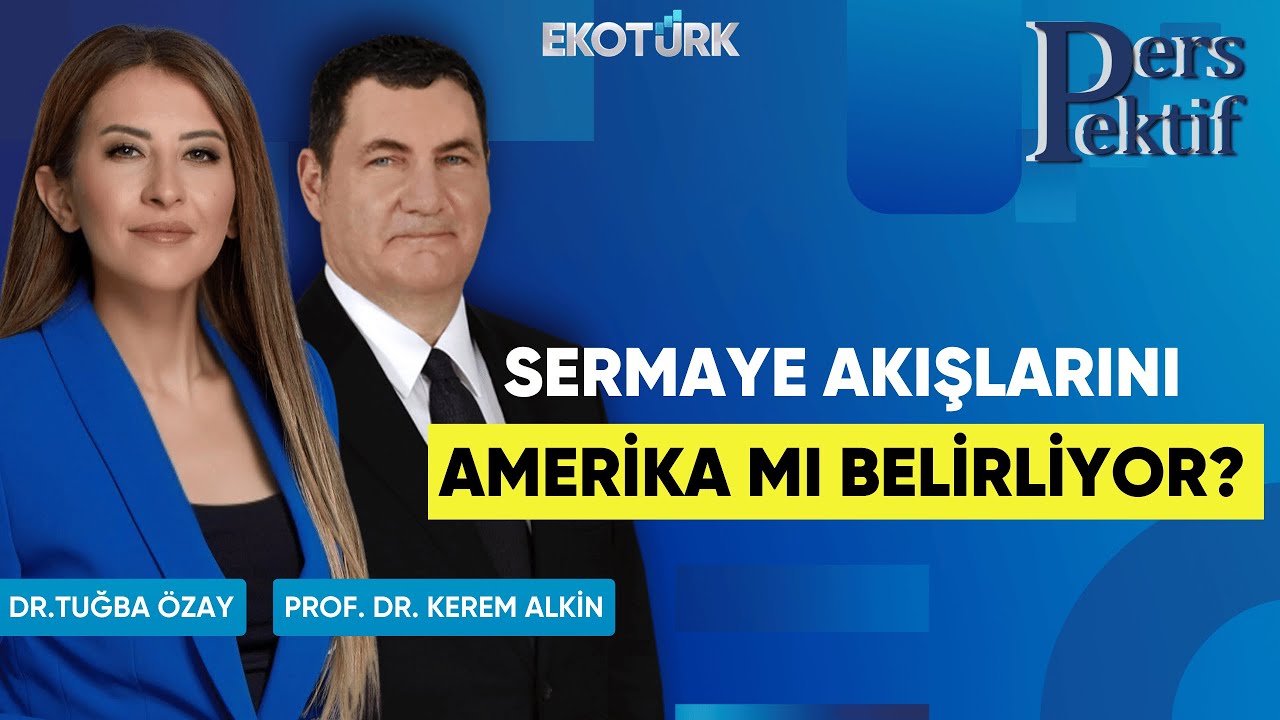 Sermaye Akışlarını Amerika mı Belirliyor? | Perspektif | Prof. Dr. Kerem Alkin | Dr. Tuğba Özay