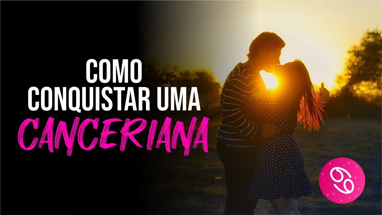 COMO CONQUISTAR UMA CANCERIANA?