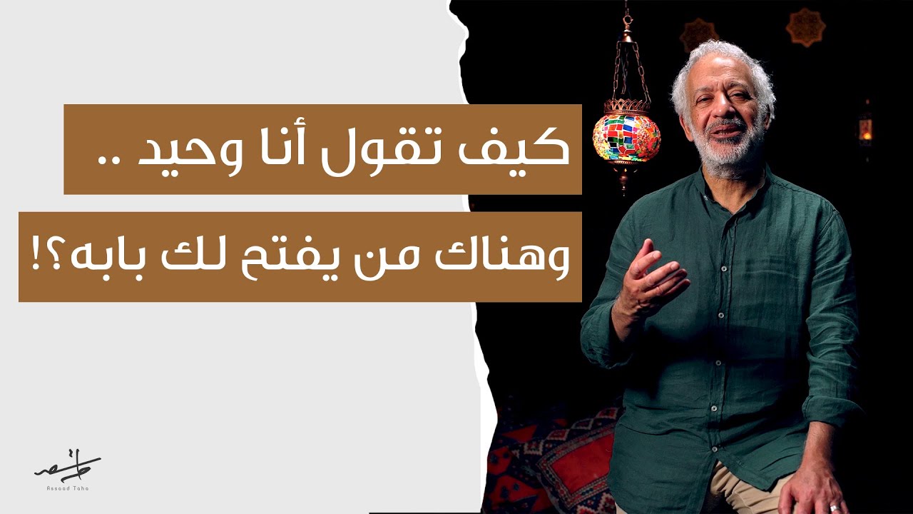 كيف تقول أنا وحيد وهناك من يفتح لك بابه! | أسعد طه