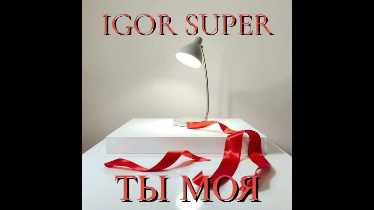 IGOR SUPER - ТЫ МОЯ