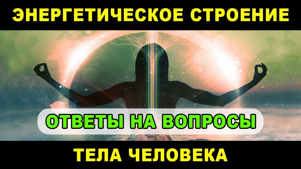 Энергетическое строение тела человека - ответы на вопросы по лекции. Ведич