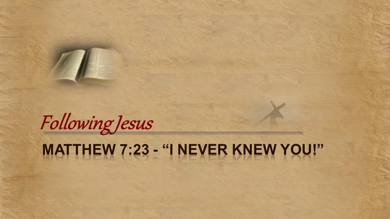 I never knew you! - Matthew 7:23