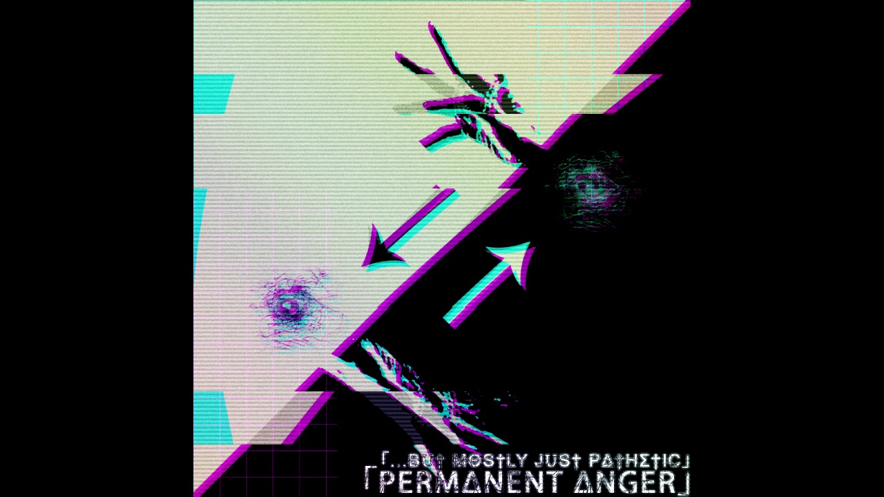 「PERM&Delta;NENT &Delta;NGER」- ...BUT MOSTLY JUST PATHETIC