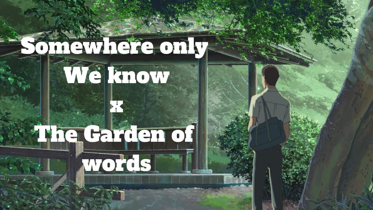 SOMEWHERE ONLY WE KNOW  X THE GARDEN OF WORDS