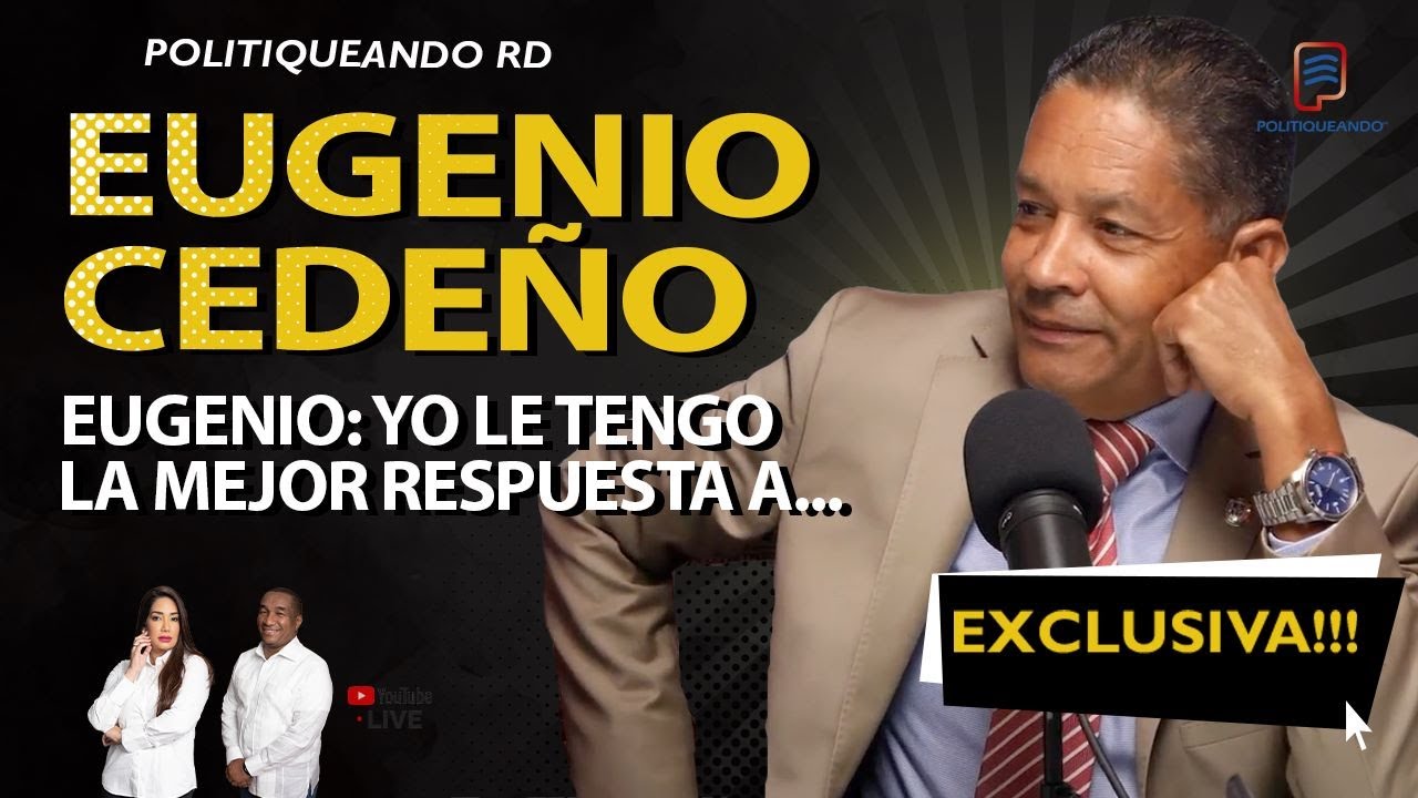 EUGENIO CEDEÑO: YO LE TENGO LA MEJOR RESPUESTA A ... EXCLUSIVA EN POLITIQUEANDO RD