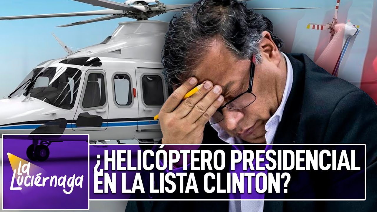 Gustavo Petro se quedó sin helicóptero presidencial por culpa de la Lista Clinton | La Luciérnaga