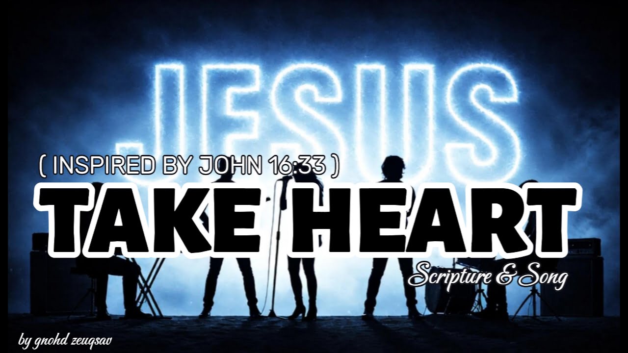 📖🎶 TAKE HEART by Scripture & Song (Inspired by John 16:33)