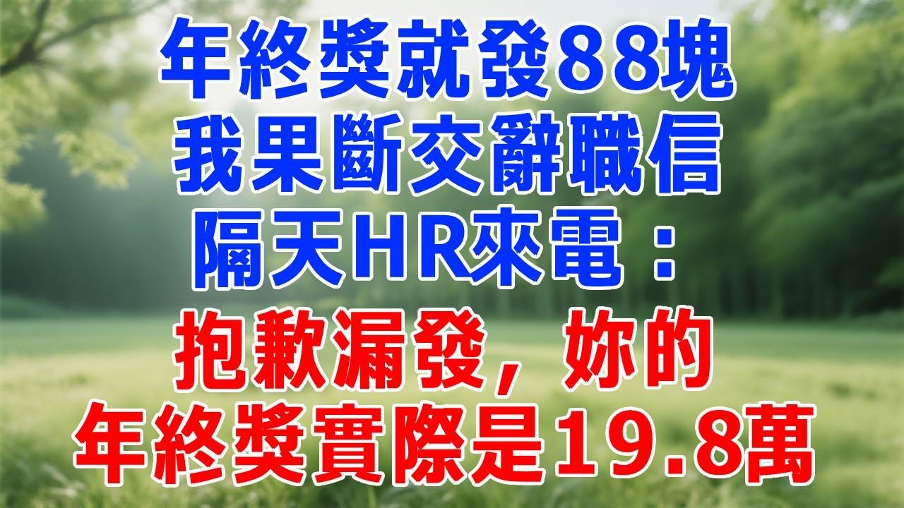年終獎就發88塊，我果斷交辭職信，隔天HR來電：抱歉漏發，妳的年終獎實際是19.8萬.#打脸 #职场 #故事分享 #故事頻道 #生活經驗 #情感