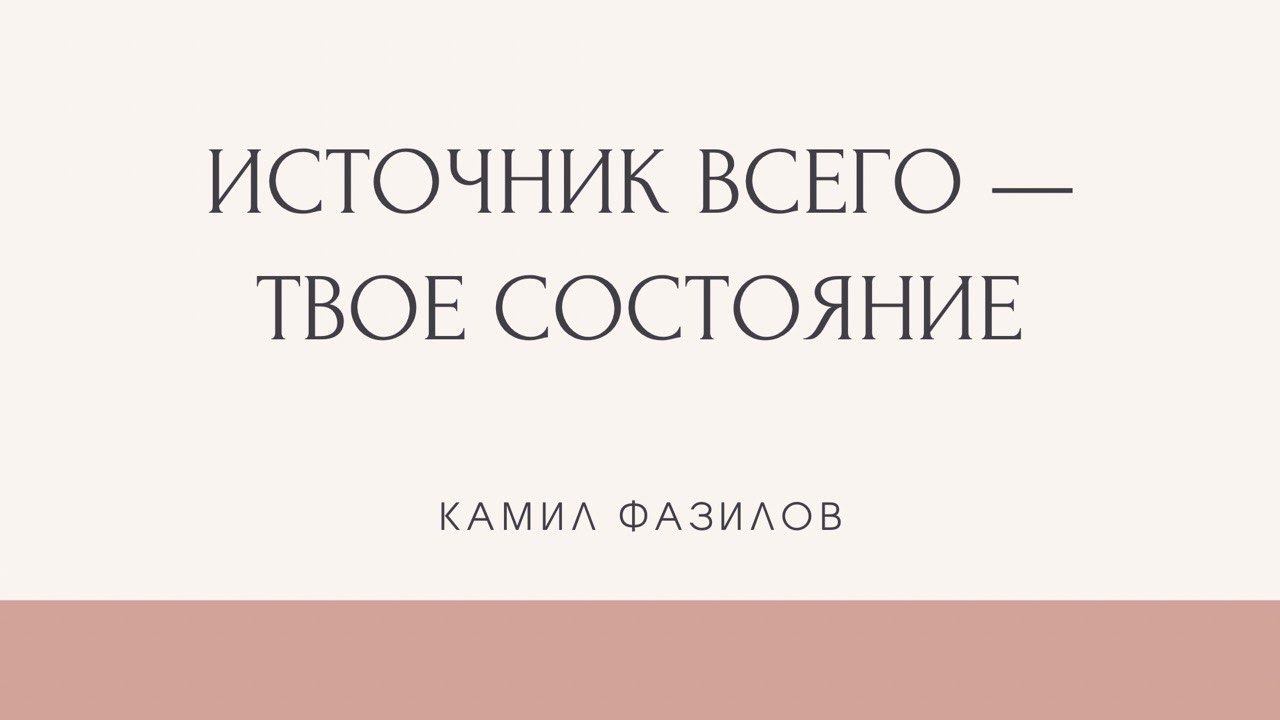 Источник всего -- твое состояние. Камил Фазилов