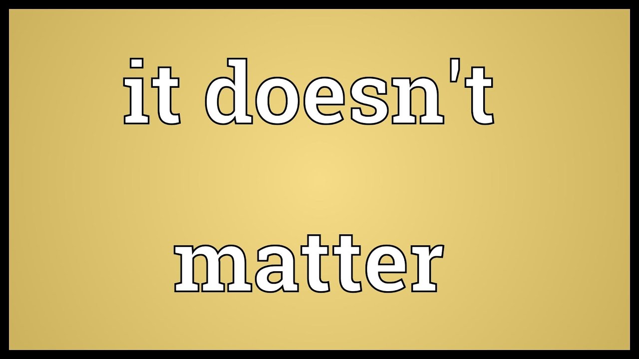 It doesn't matter Meaning