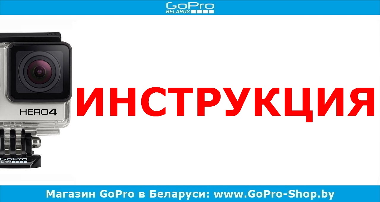 GoPro инструкция или Как пользоваться GoPro Hero4 by gopro-shop.by