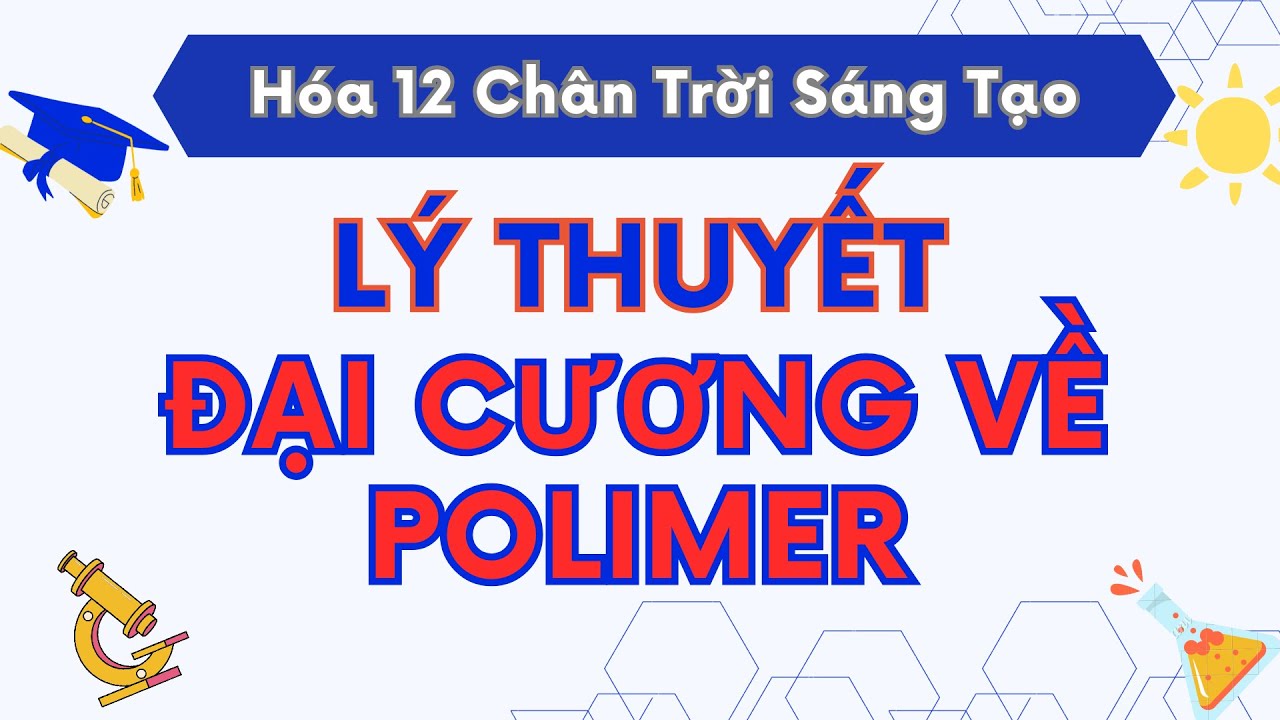 LÝ THUYẾT ĐẠI CƯƠNG VỀ POLYMER | HÓA HỌC 12 CHÂN TRỜI SÁNG TẠO