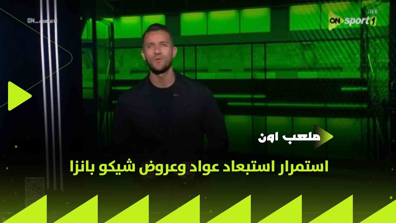 ملعب ON - استمرار استبعاد عواد وعروض شيكو بانزا.. إبراهيم عبد الجواد يستعرض أخبار القلعة البيضاء