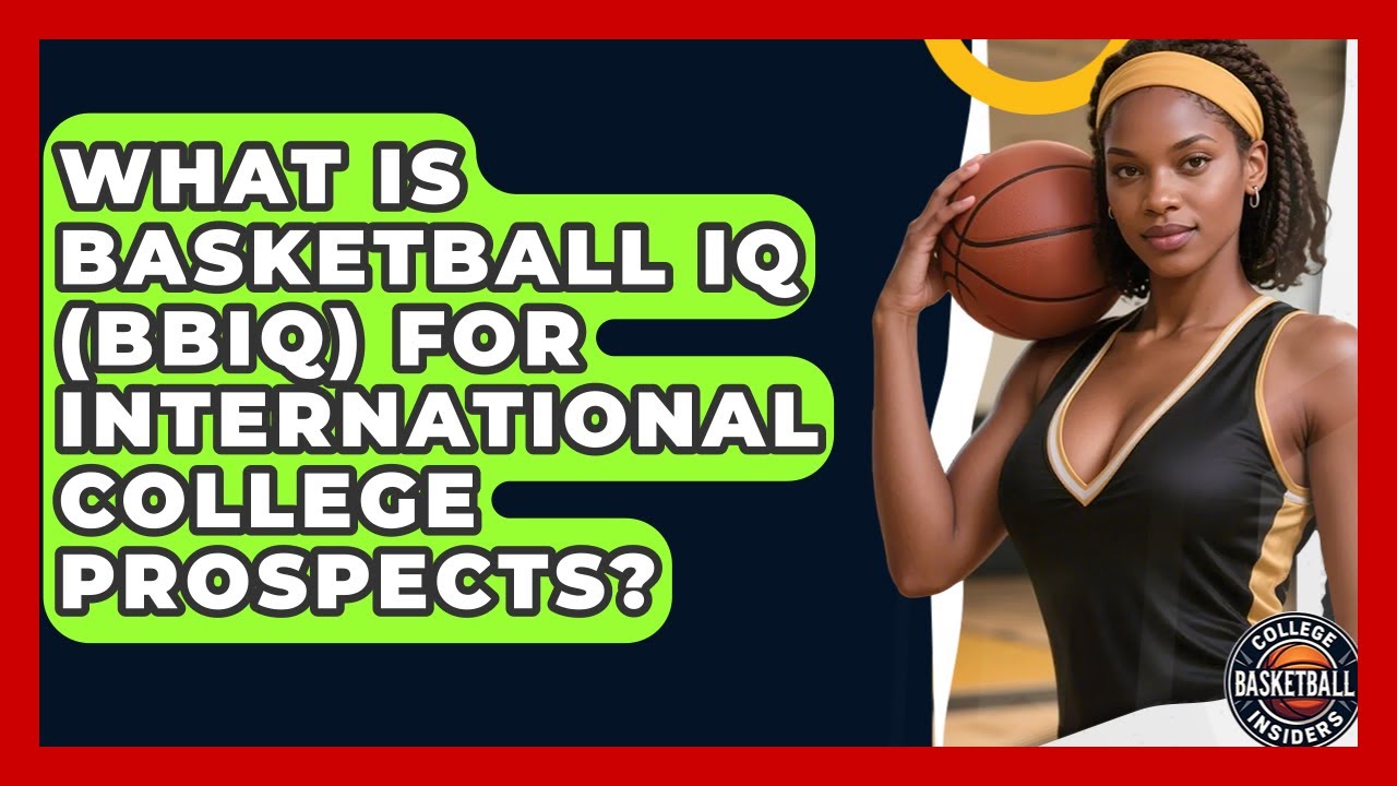 What Is Basketball IQ (BBIQ) For International College Prospects? - College Basketball Insiders
