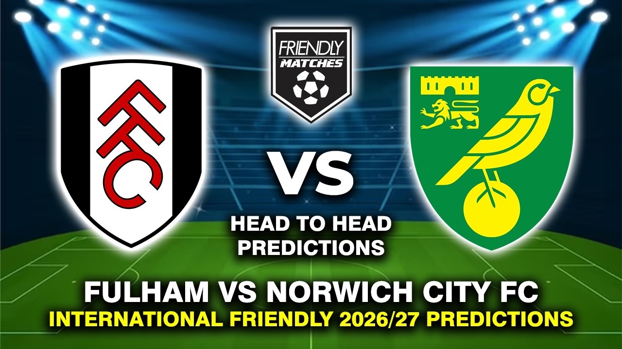 FULHAM VS NORWICH CITY PRE-SEASON FRIENDLY 2026 DATE, FIXTURES & PREDICTIONS